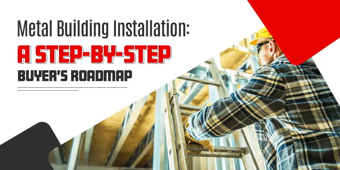 Metal Building Installation: A Step-by-Step Buyer’s Roadmap